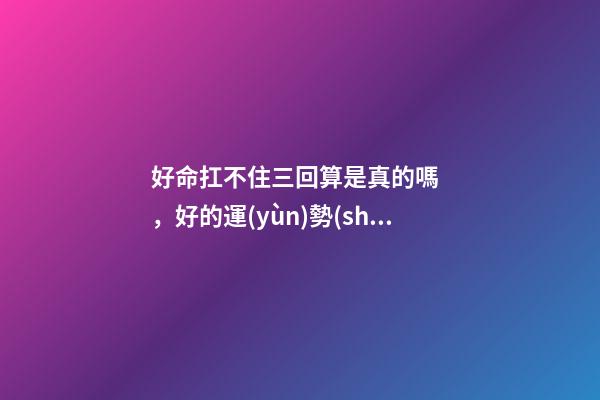好命扛不住三回算是真的嗎，好的運(yùn)勢(shì)可以一直延續(xù)下去嗎